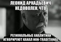 леонид аркадьевич недоволен, что региональные аналитики игнорируют канал non-traditional