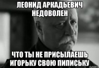 леонид аркадьевич недоволен что ты не присылаешь игорьку свою пипиську