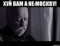 хуй вам а не москву! 