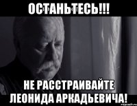 Останьтесь!!! Не расстраивайте Леонида Аркадьевича!