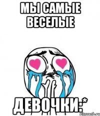 Мы самые веселые Девочки:*