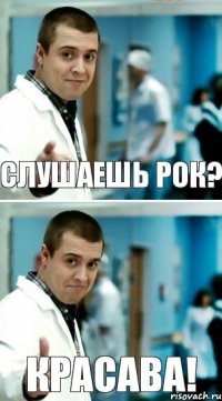 Слушаешь Рок? Красава!