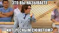 это вы называете интересным сюжетом?