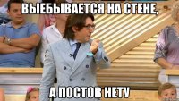 выебывается на стене, а постов нету