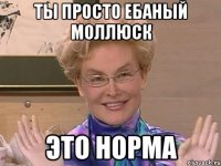 ты просто ебаный моллюск это норма