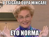 o tsigara dupa mincare eto norma