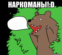 наркоманы!:d 