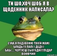 Ти шо,хоч шоб я в щоденник написала? Сука,я подзвоню твоїй мамі блядь!!!і папі і деду і бабі......чергуєш сьогодні!!!Підар вонючий!