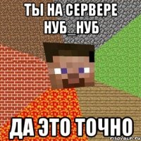 ты на сервере нуб_нуб да это точно