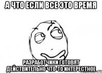 а что если все это время разработчики готовят действительно что-то интерестное