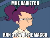 мне кажется или это уже не масса