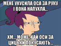 мене укусила оса за руку і вона напухла... хм....може, хай оси за цицьки покусають...