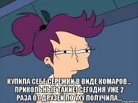  купила себе сережки в виде комаров... прикольные такие! сегодня уже 2 раза от друзей по уху получила...