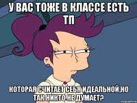 у вас тоже в классе есть тп которая считает себя идеальной,но так никто не думает?