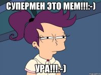 Супермен это мем!!!:-) Ура!!!:-)