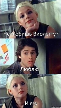 Не любишь Виолетту? Люблю! И я:з