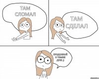 Там сломал Там сделал Продолжай в томже духе ;)