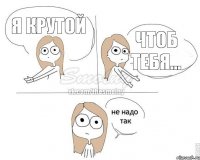 я крутой чтоб тебя...