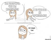 Ты говоришь что ты маленькая и то что это не прикольно)