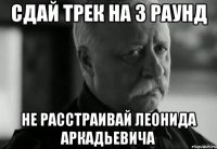 Сдай трек на 3 раунд Не расстраивай Леонида Аркадьевича