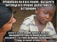 Правильно ли я все понял - вы берете питомца 8го уровня, допустим со вставками, делаете его 9го уровня, убираете одну из имеющихся вставок на выбор игрока и добавляете 2 вставки (возможно одинаковые) также на выбор игрока?