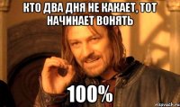 кто два дня не какает, тот начинает вонять 100%