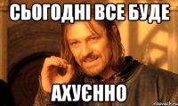 сьогодні все буде ахуєнно