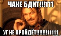 ЧАКЕ БДИТ!!!111 УГ НЕ ПРОЙДЁТ!!!!!!!11111