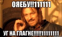 ОЯЕБУ!!111111 УГ НА ГЛАГНЕ!!!!!11111111