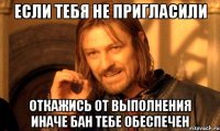 ЕСЛИ ТЕБЯ НЕ ПРИГЛАСИЛИ ОТКАЖИСЬ ОТ ВЫПОЛНЕНИЯ иначе бан тебе обеспечен