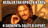 Нельзя так просто взять и запилить Sqlite в Export