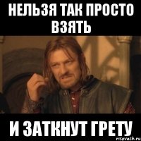 нельзя так просто взять и заткнут грету