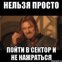 нельзя просто пойти в сектор и не нажраться