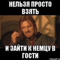 нельзя просто взять и зайти к немцу в гости