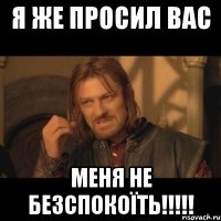 Я же просил вас меня не БЕЗСПОКОЇТЬ!!!!!