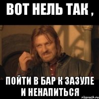 Вот нель так , пойти В бар к Зазуле и ненапиться