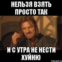 Нельзя взять просто так и с утра не нести хуйню