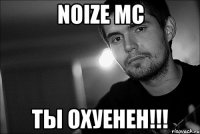 Noize MC ТЫ ОХУЕНЕН!!!