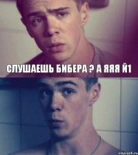 слушаешь Бибера ? А яяя й1