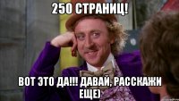 250 страниц! вот это да!!! давай, расскажи еще)