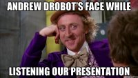 Andrew Drobot's face while listening our presentation