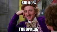 ROI 60% говоришь