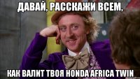 Давай, расскажи всем, как валит твоя Honda Africa Twin