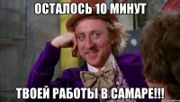 осталось 10 минут твоей работы в Самаре!!!