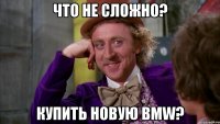 что не сложно? купить новую BMW?