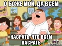 о боже мой, да всем насрать, что всем насрать