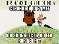 чичвархин витек очень странный предмет он якобы есть, но его как бы нет