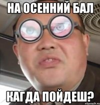 на осенний бал кагда пойдеш?