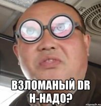  взломаный dr н-надо?