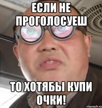 если не проголосуеш то хотябы купи очки!